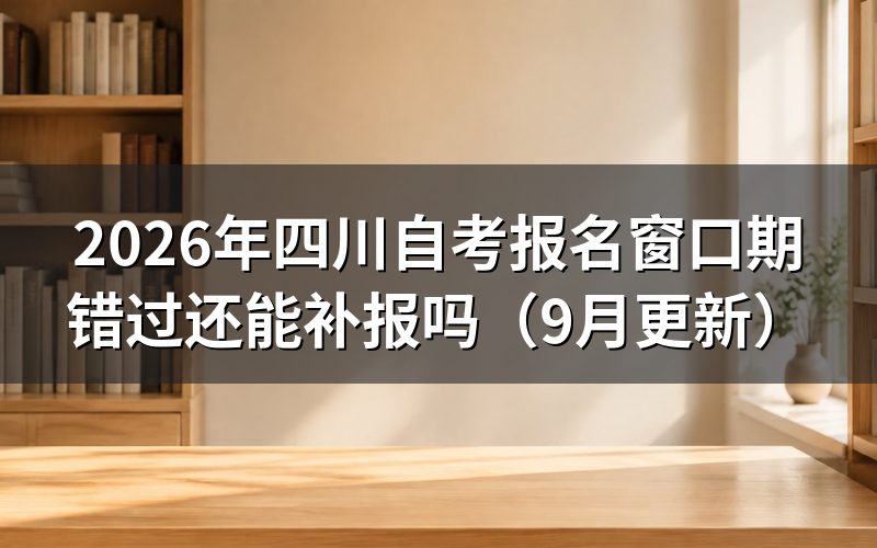 四川自考报名窗口期错过后怎么处理