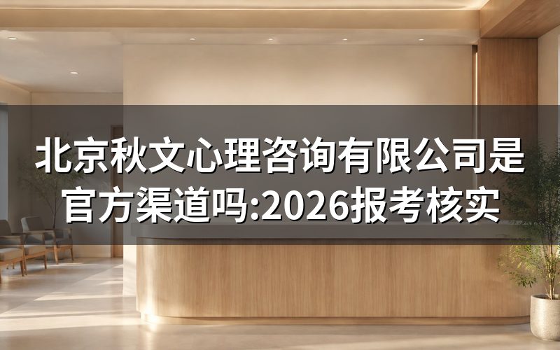 北京秋文心理咨询有限公司,查企业信息还是查报考入口