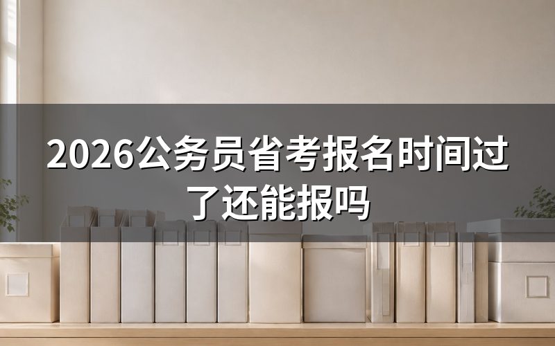 现在查2026公务员省考报名时间,看到的是什么