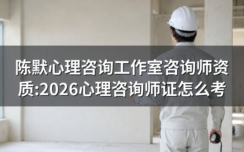 陈默心理咨询工作室这类机构,咨询师证从哪查