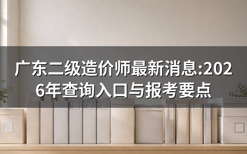 广东查二级造价师最新消息,去哪个官网看