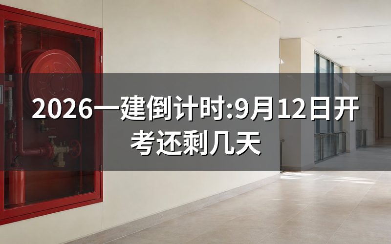 查一建考试公告:今天到9月12日还剩几天