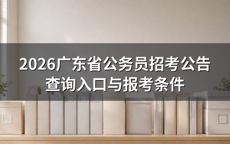 查2026年广东省考公告,先弄清楚该点哪个网站