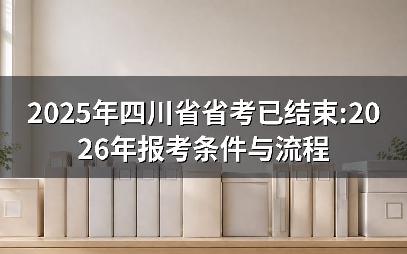 打开四川省人事考试网查2025年四川省省考,能看到什么