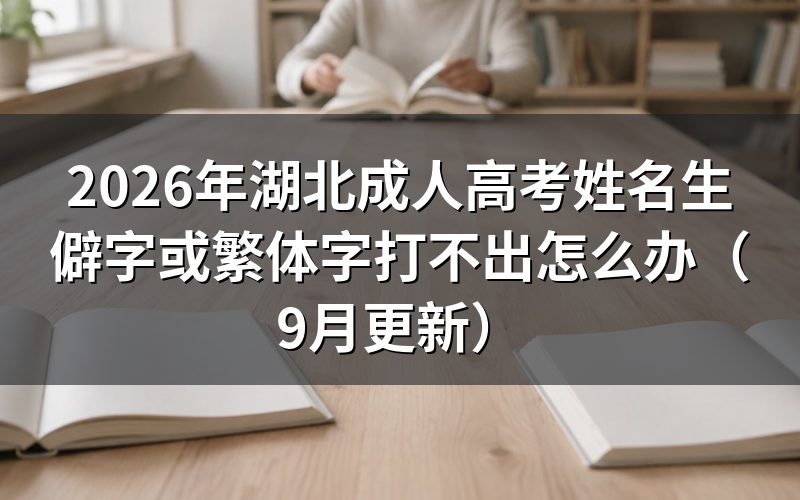 湖北成人高考姓名生僻字或繁体字打不出怎么办