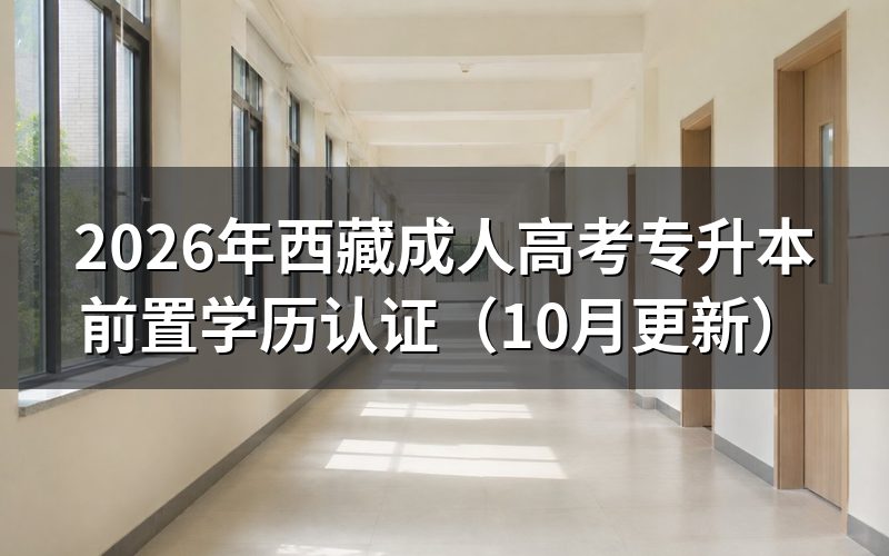 西藏成人高考专升本前置学历认证怎么办