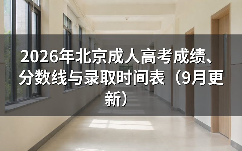 北京成人高考成绩、分数线与录取时间表怎么安排