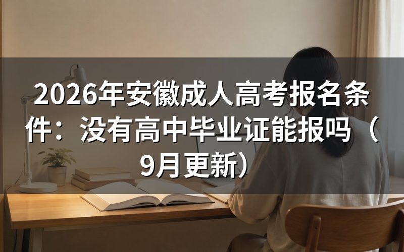 安徽成人高考报名条件没有高中毕业证能报吗