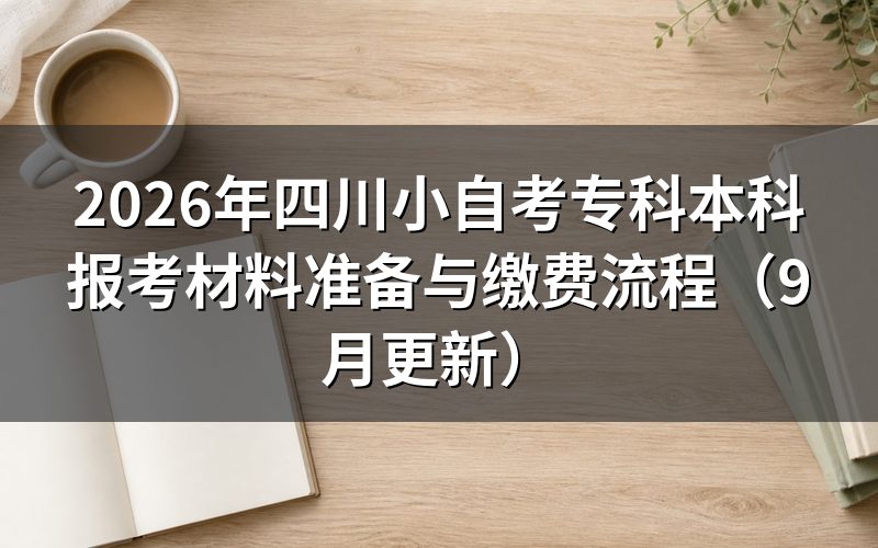 四川小自考专科本科报考材料准备与缴费流程