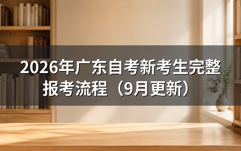 广东自考新考生完整报考流程怎么操作