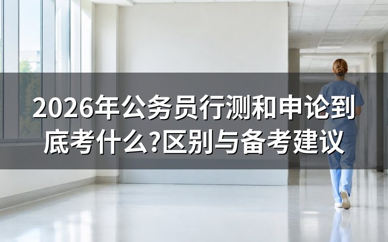 2026年行测和申论有什么区别?