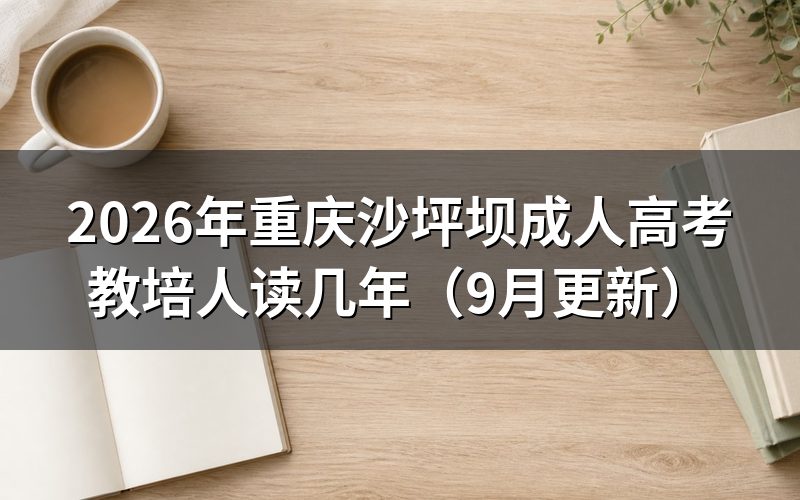 沙坪坝成人高考教培人读几年怎么选层次
