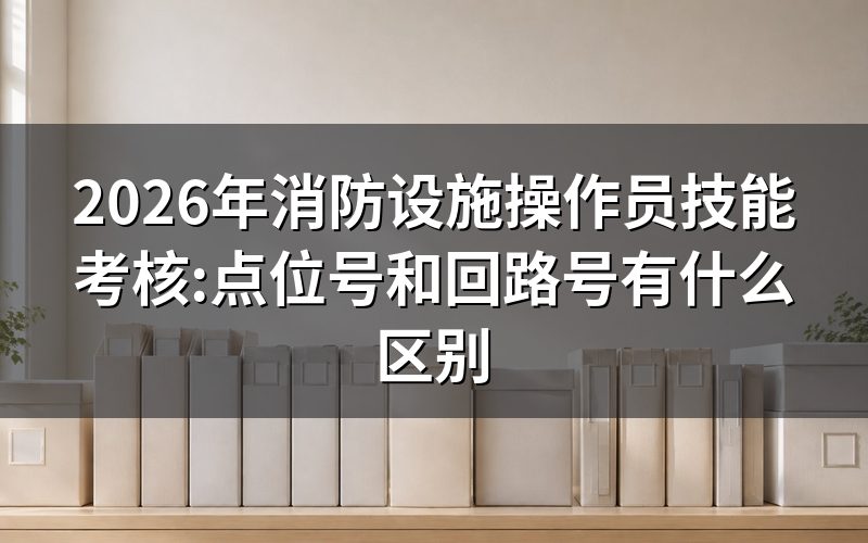 消防设施操作员技能考核都考什么?