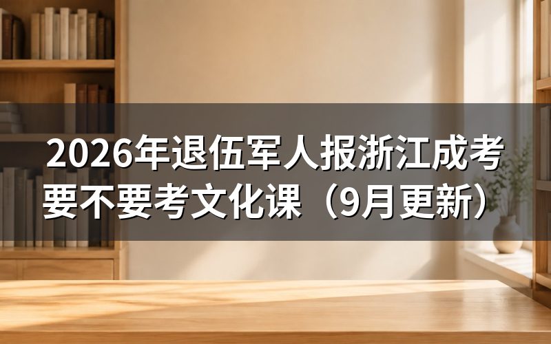退伍军人报浙江成考要不要考文化课