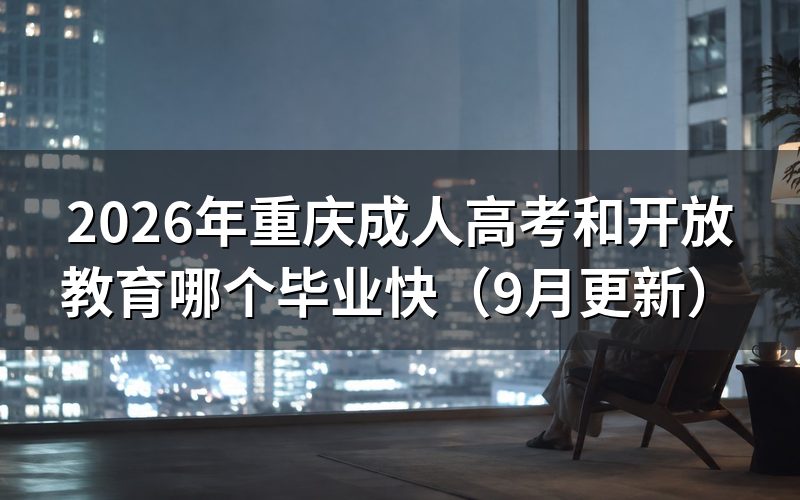 重庆成人高考和开放教育哪个毕业快