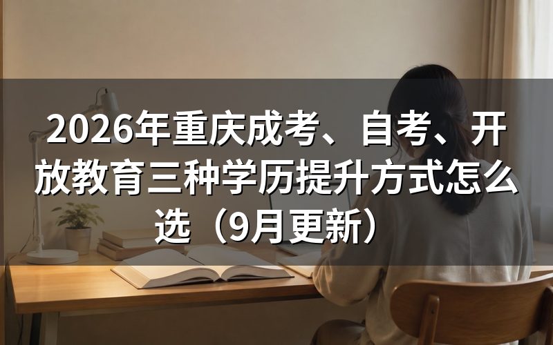 重庆成考、自考、开放教育三种学历提升方式怎么选