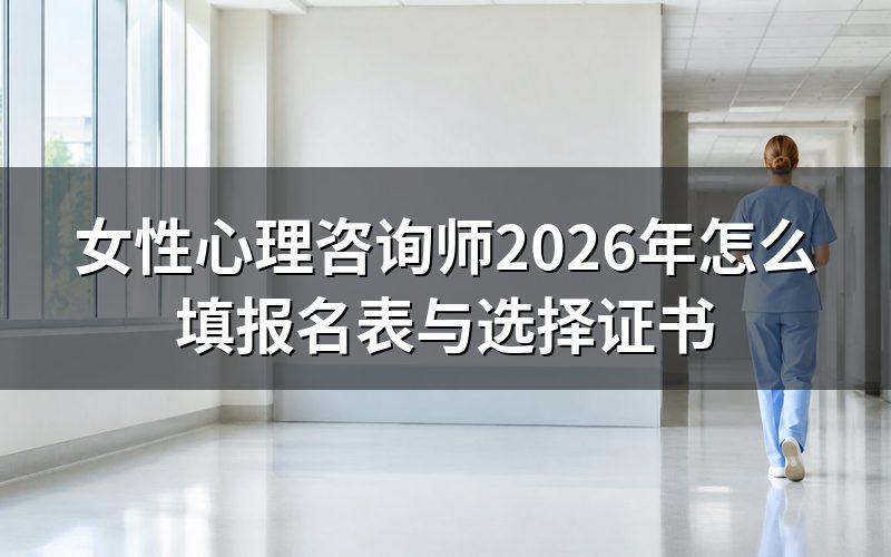 心理咨询师,女性考生先核对报名表上的证书名称