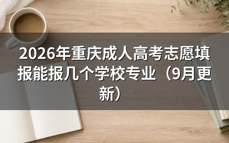重庆成人高考志愿填报怎么选学校和专业