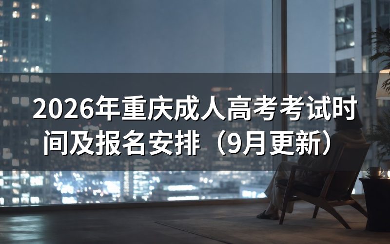 重庆成人高考考试时间和报名日期怎么安排