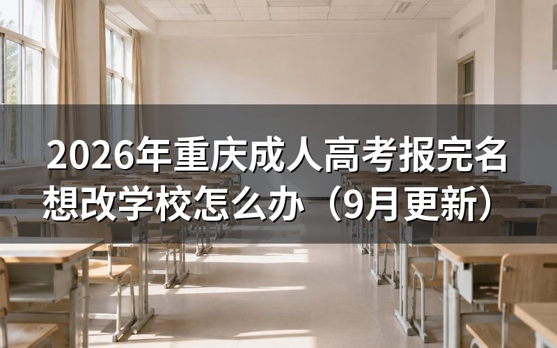 重庆成人高考报完名想改学校怎么操作