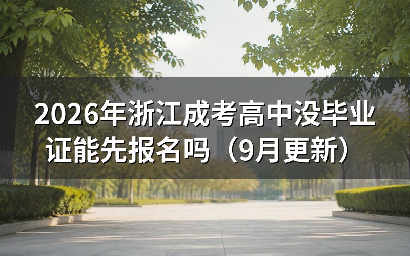 浙江成考高中没毕业证能先报名吗