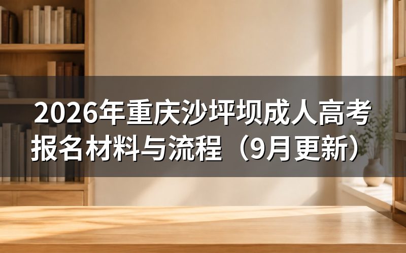重庆沙坪坝成人高考报名材料与流程怎么准备