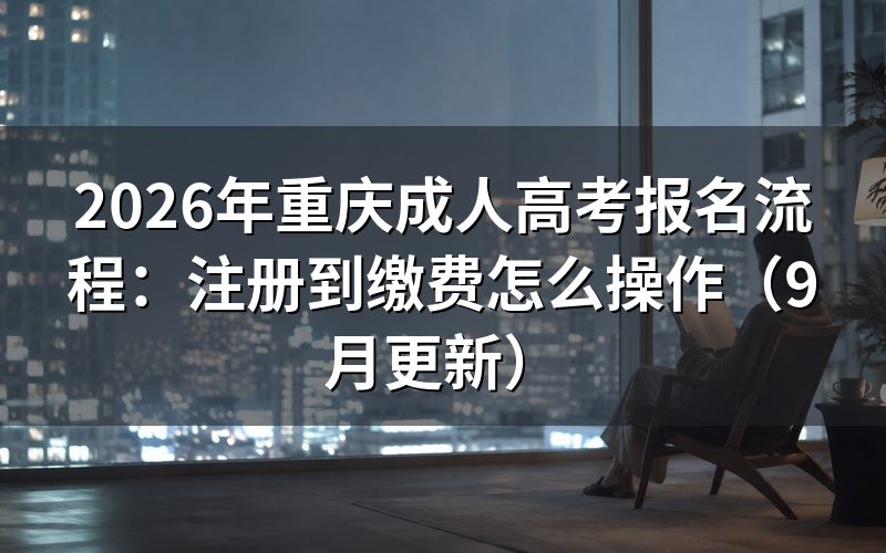 重庆成人高考报名流程从注册到缴费怎么走