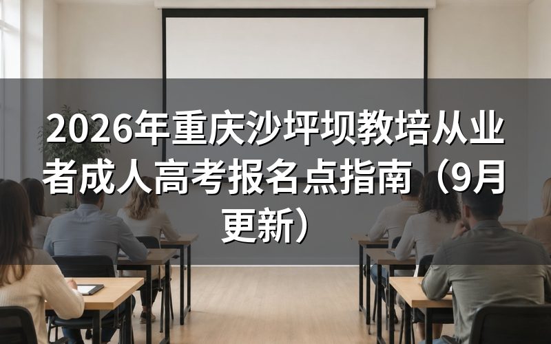 重庆沙坪坝教培从业者成人高考报名点怎么选