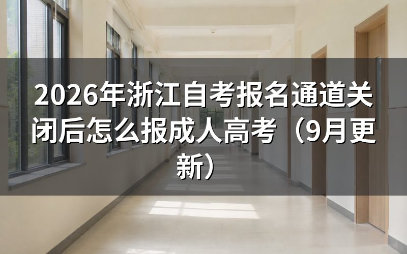 浙江自考报名通道关闭后怎么选成人高考