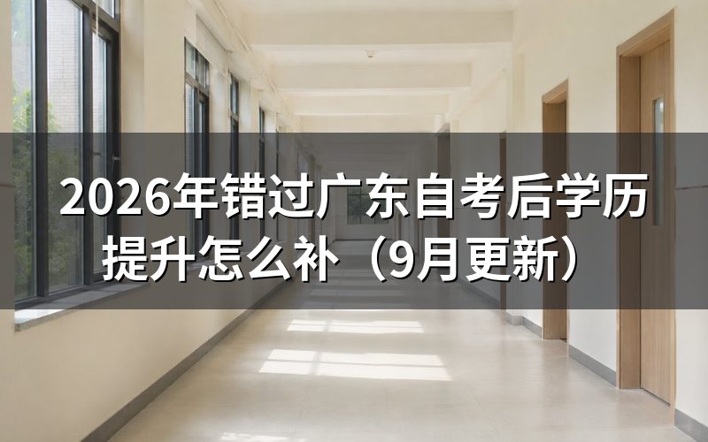错过10月广东自考后学历提升怎么补