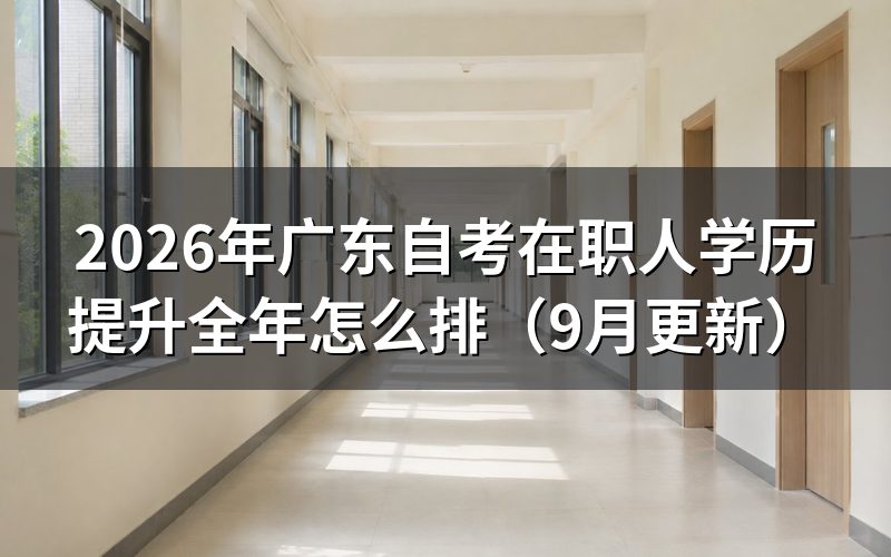 广东自考在职人学历提升全年怎么排课程
