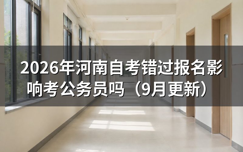河南自考错过报名影响考公务员吗