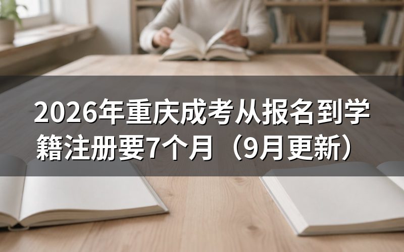 重庆成考从报名到学籍注册要7个月吗