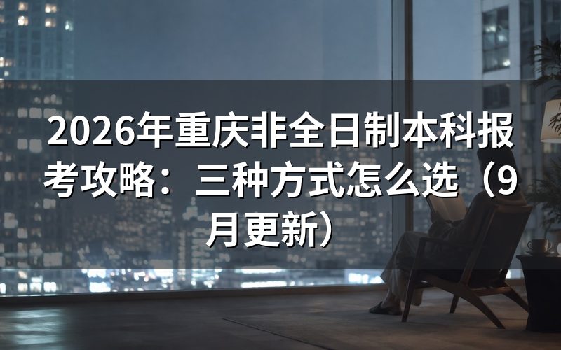 重庆非全日制本科报考攻略怎么选方式