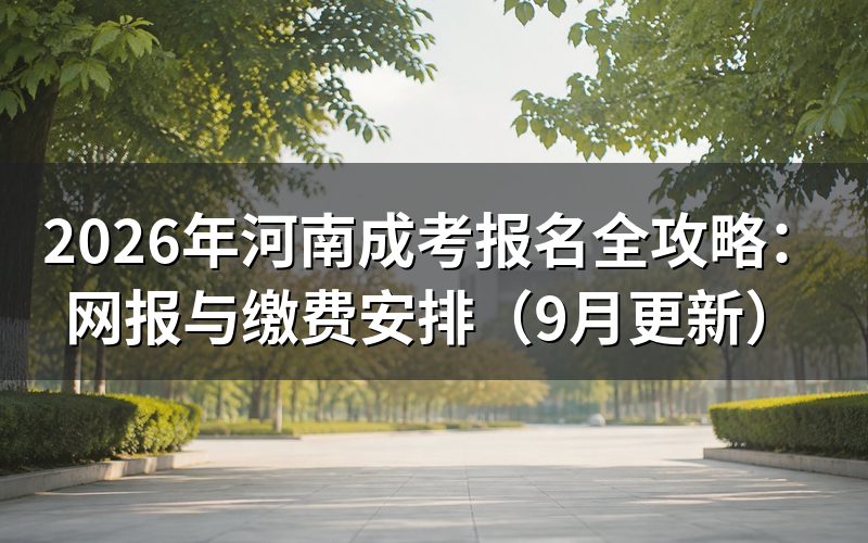 河南成考报名全攻略怎么安排办理顺序