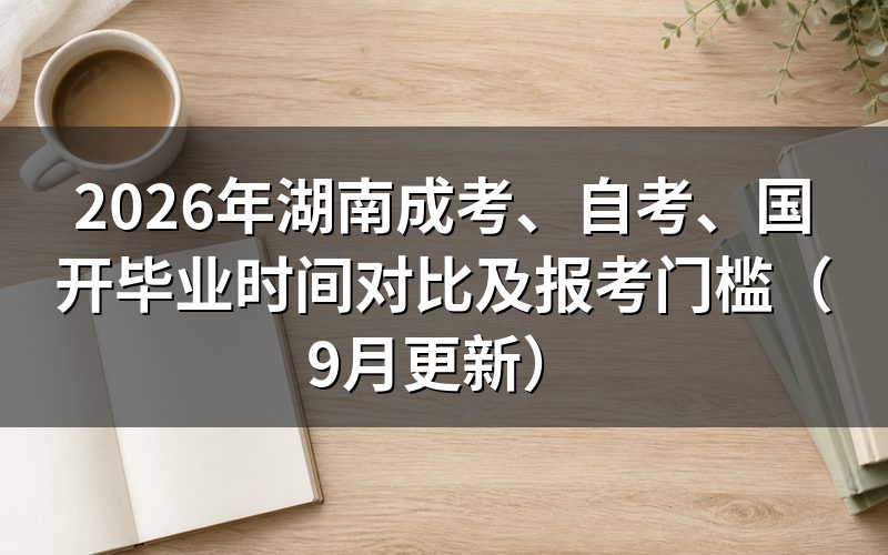 湖南成考、自考、国开毕业时间对比怎么看