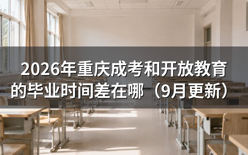 重庆成考和开放教育的毕业时间差在哪