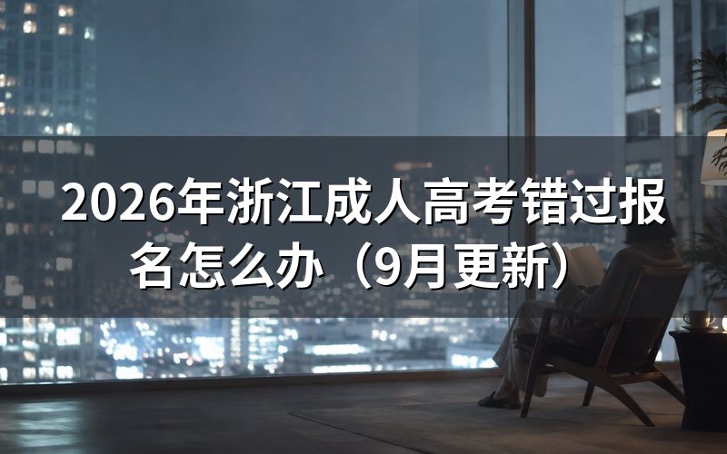 浙江成人高考错过报名还能怎么处理