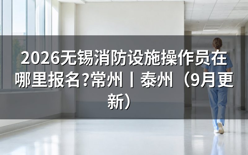 常州消防设施操作员在哪里报名,和无锡登的是同一个系统