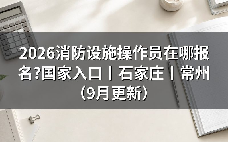 国家消防设施操作员在哪里报名,先看报名表上的申报等级栏