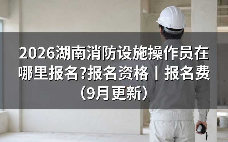 湖南消防设施操作员网报名,从考试网上那张报名表填起