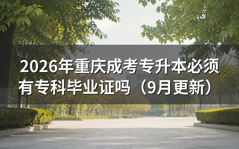 重庆成考专升本必须有专科毕业证吗