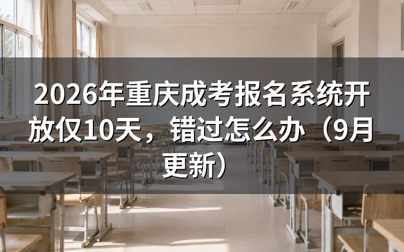 重庆成考报名系统开放仅10天错过怎么办