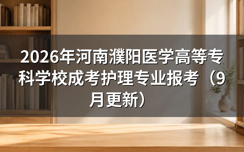 河南濮阳医学高等专科学校成考护理专业报考条件是什么