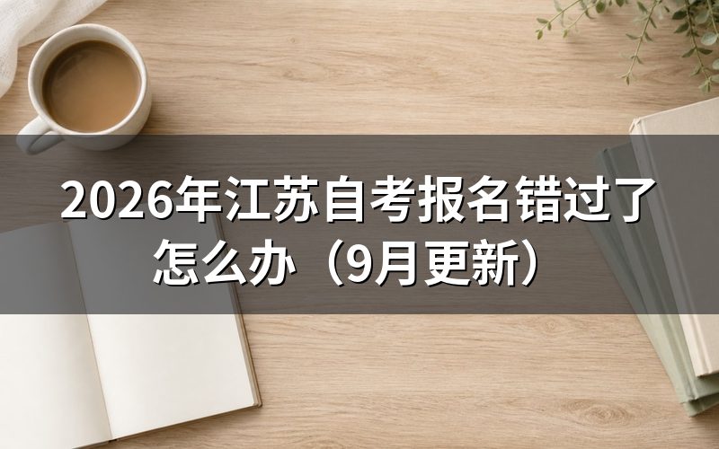 江苏自考报名错过了还能报哪次考试