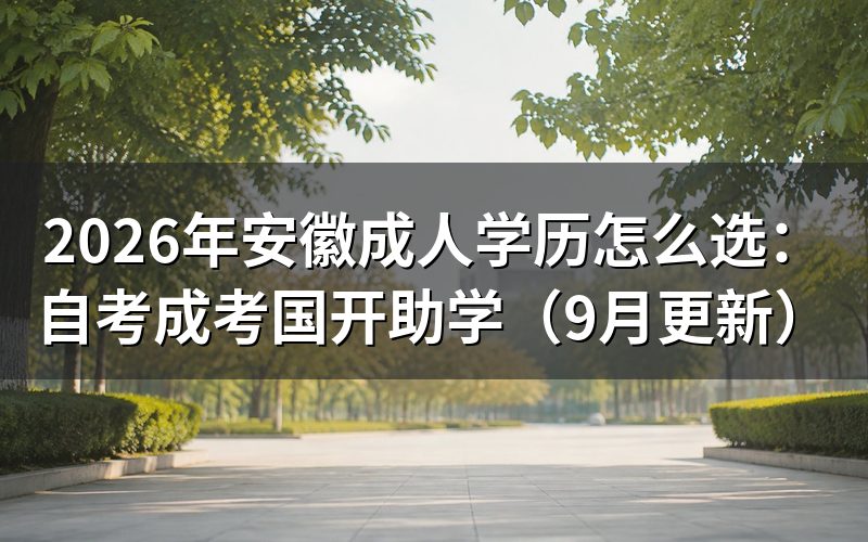 安徽成人学历怎么选自考成考国开和助学