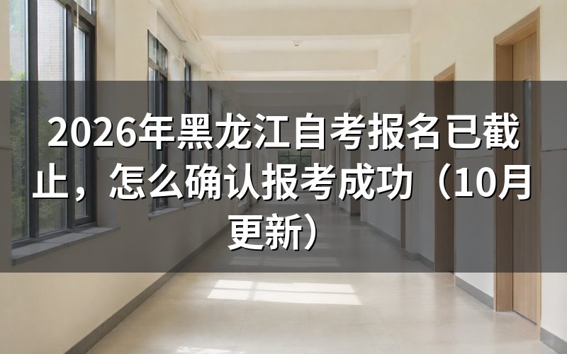 黑龙江自考报名已截止怎么确认报考成功