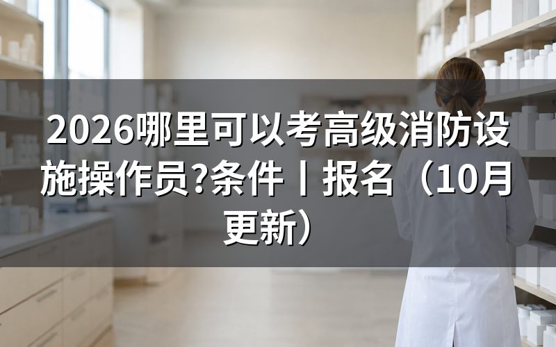 高阶消防设施操作员证在哪里报考,看准报名系统