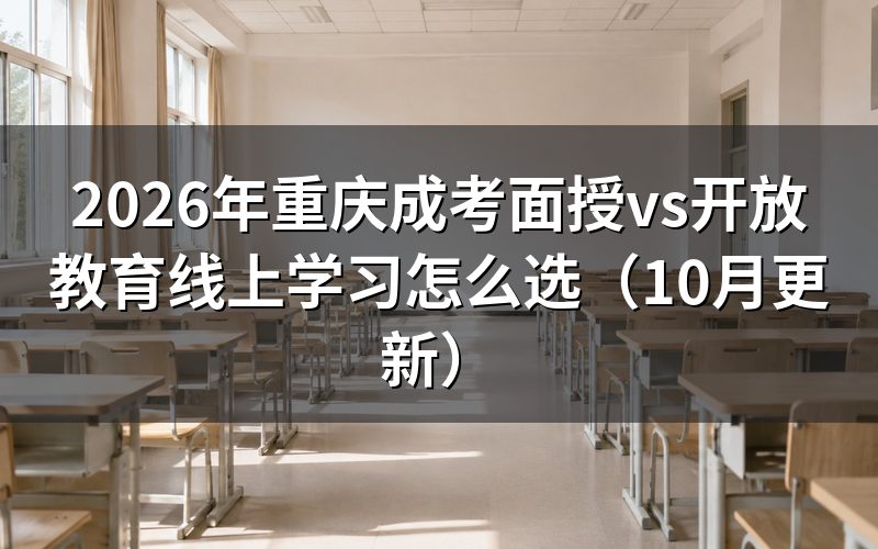 重庆成考面授vs开放教育线上学习怎么选