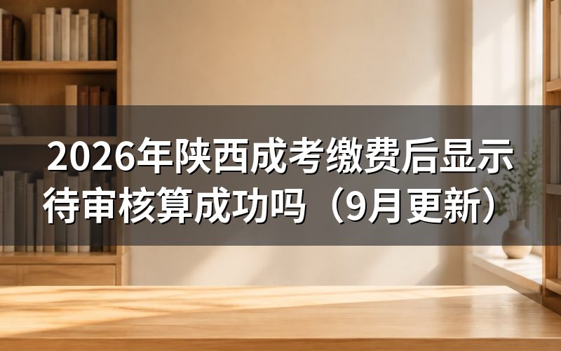 陕西成考缴费后显示待审核怎么判断